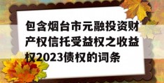 包含烟台市元融投资财产权信托受益权之收益权2023债权的词条