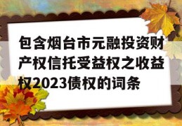 包含烟台市元融投资财产权信托受益权之收益权2023债权的词条