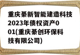 重庆綦新智能建造科技2023年债权资产001(重庆綦创环保科技有限公司)