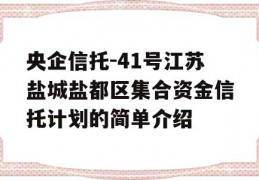 央企信托-41号江苏盐城盐都区集合资金信托计划的简单介绍