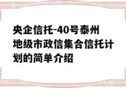 央企信托-40号泰州地级市政信集合信托计划的简单介绍