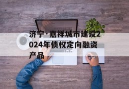 济宁·嘉祥城市建设2024年债权定向融资产品