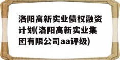 洛阳高新实业债权融资计划(洛阳高新实业集团有限公司aa评级)