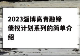 2023淄博高青融锋债权计划系列的简单介绍