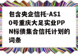 包含央企信托-AS10号重庆大足实业PPN标债集合信托计划的词条