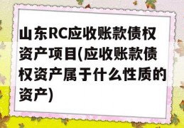 山东RC应收账款债权资产项目(应收账款债权资产属于什么性质的资产)