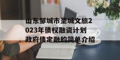 山东邹城市圣城文旅2023年债权融资计划政府债定融的简单介绍