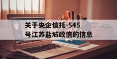 关于央企信托-545号江苏盐城政信的信息