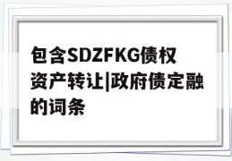 包含SDZFKG债权资产转让|政府债定融的词条