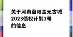 关于河南洛阳金元古城2023债权计划1号的信息