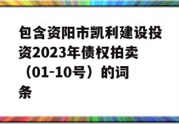 包含资阳市凯利建设投资2023年债权拍卖（01-10号）的词条