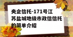 央企信托-171号江苏盐城地级市政信信托的简单介绍