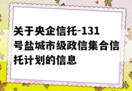 关于央企信托-131号盐城市级政信集合信托计划的信息