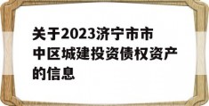 关于2023济宁市市中区城建投资债权资产的信息