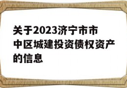 关于2023济宁市市中区城建投资债权资产的信息