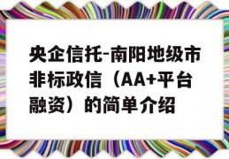 央企信托-南阳地级市非标政信（AA+平台融资）的简单介绍