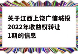 关于江西上饶广信城投2022年收益权转让1期的信息