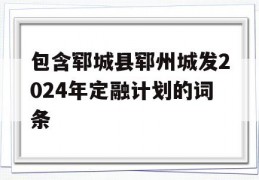 包含郓城县郓州城发2024年定融计划的词条