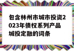 包含林州市城市投资2023年债权系列产品城投定融的词条