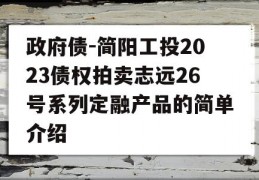 政府债-简阳工投2023债权拍卖志远26号系列定融产品的简单介绍