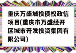 重庆万盛城投债权政信项目(重庆市万盛经开区城市开发投资集团有限公司)