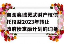 包含襄城灵武财产权信托权益2023年转让政府债定融计划的词条