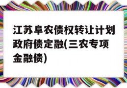 江苏阜农债权转让计划政府债定融(三农专项金融债)