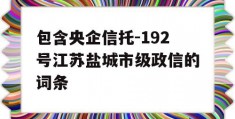 包含央企信托-192号江苏盐城市级政信的词条