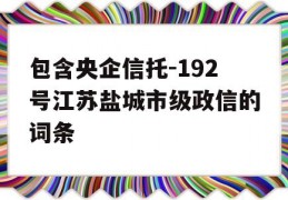 包含央企信托-192号江苏盐城市级政信的词条