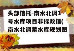 头部信托-南水北调1号水库项目非标政信(南水北调蓄水库规划图)