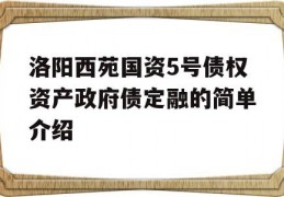 洛阳西苑国资5号债权资产政府债定融的简单介绍