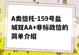 A类信托-159号盐城双AA+非标政信的简单介绍