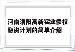 河南洛阳高新实业债权融资计划的简单介绍