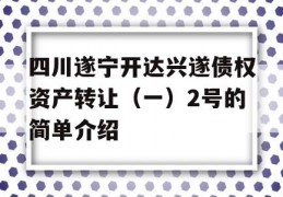 四川遂宁开达兴遂债权资产转让（一）2号的简单介绍