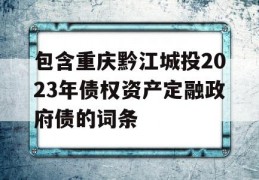 包含重庆黔江城投2023年债权资产定融政府债的词条