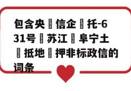 包含央‮信企‬托-631号‮苏江‬阜宁土‮抵地‬押非标政信的词条