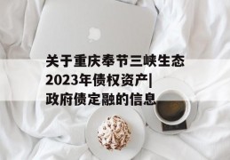 关于重庆奉节三峡生态2023年债权资产|政府债定融的信息