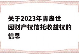 关于2023年青岛世园财产权信托收益权的信息