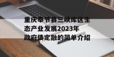 重庆奉节县三峡库区生态产业发展2023年政府债定融的简单介绍