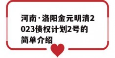 河南·洛阳金元明清2023债权计划2号的简单介绍