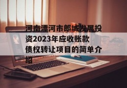 河南漂河市郎城发展投资2023年应收账款债权转让项目的简单介绍