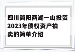 四川简阳两湖一山投资2023年债权资产拍卖的简单介绍