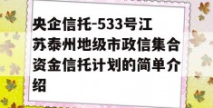 央企信托-533号江苏泰州地级市政信集合资金信托计划的简单介绍