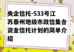 央企信托-533号江苏泰州地级市政信集合资金信托计划的简单介绍