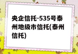 央企信托-535号泰州地级市信托(泰州 信托)