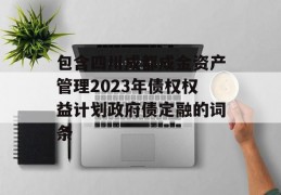 包含四川成都成金资产管理2023年债权权益计划政府债定融的词条