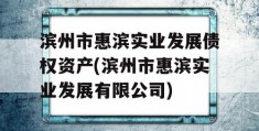 滨州市惠滨实业发展债权资产(滨州市惠滨实业发展有限公司)