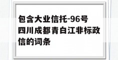 包含大业信托-96号四川成都青白江非标政信的词条