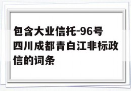 包含大业信托-96号四川成都青白江非标政信的词条