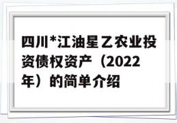 四川*江油星乙农业投资债权资产（2022年）的简单介绍